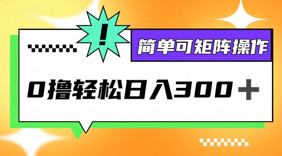 0撸3.0，轻松日收300+，简单可矩阵操作-翻身站