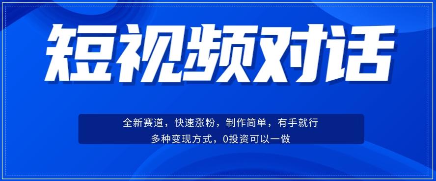 短视频聊天对话赛道：涨粉快速、广泛认同，操作有手就行，变现方式超多种-翻身站