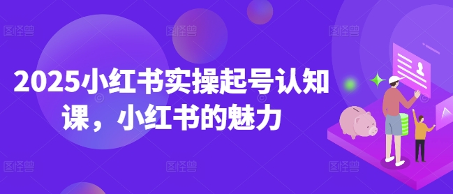 2025小红书实操起号认知课，小红书的魅力-翻身站