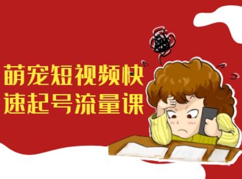 萌宠短视频快速起号流量课，短视频带货宠物新风口-翻身站