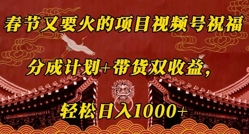 春节又要火的项目视频号祝福，分成计划+带货双收益，轻松日入几张【揭秘】-翻身站