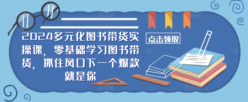 ​​2024多元化图书带货实操课，零基础学习图书带货，抓住风口下一个爆款就是你-翻身站