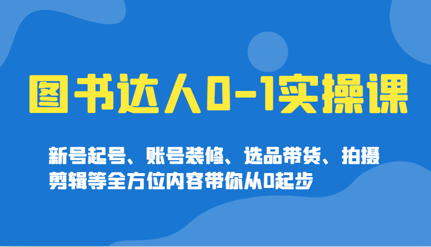 图书达人0-1实操课，新号起号、账号装修、选品带货、拍摄剪辑等全方位内容带你从0起步-翻身站