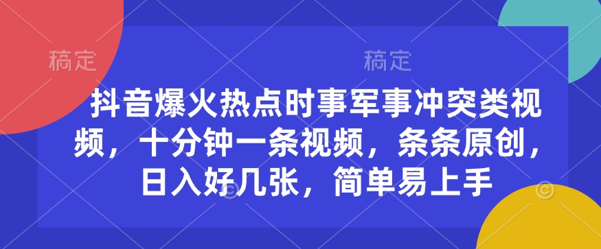 抖音爆火热点时事军事冲突类视频，十分钟一条视频，条条原创，日入好几张，简单易上手-翻身站