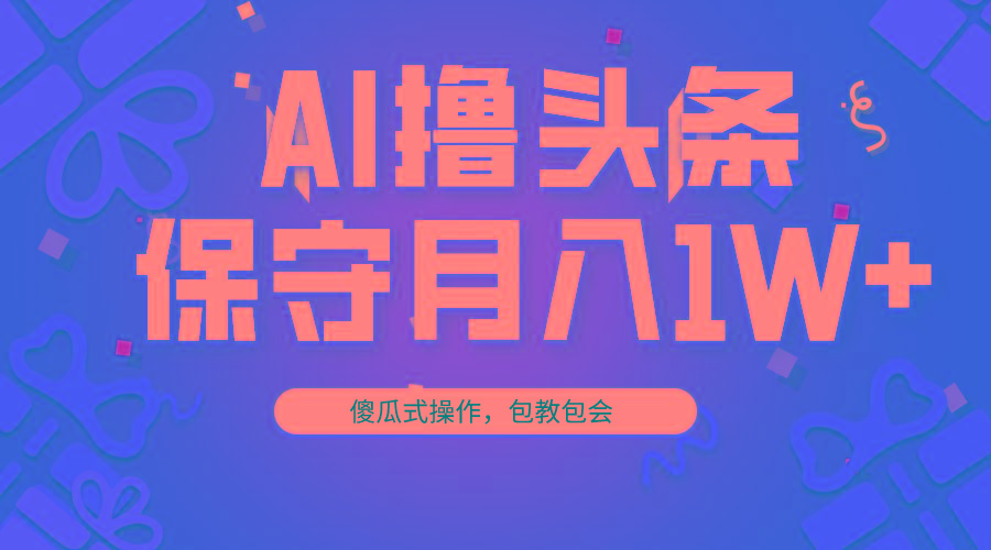 AI撸头条3天必起号，傻瓜操作3分钟1条，复制粘贴月入1W+。-翻身站