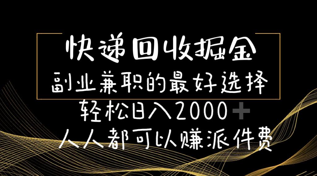快递回收掘金副业兼职的最好选择轻松日入2000-人人都可以赚派件费-翻身站