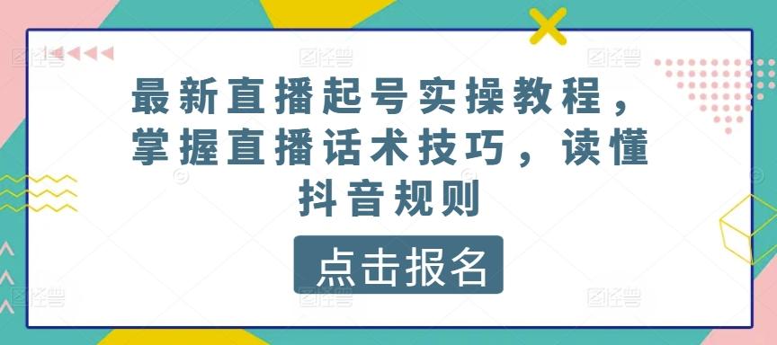 最新直播起号实操教程，掌握直播话术技巧，读懂抖音规则-翻身站