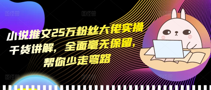 小说推文25万粉丝大佬实操干货讲解，全面毫无保留，帮你少走弯路-翻身站