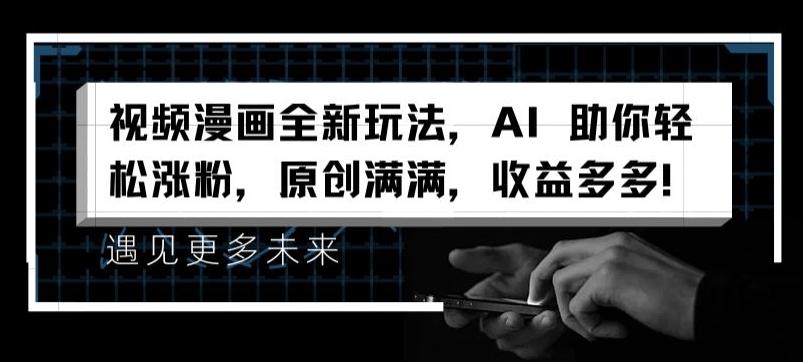 视频漫画全新玩法，AI 助你轻松涨粉，原创满满，收益多多【揭秘】-翻身站