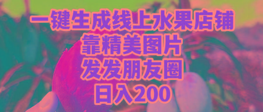 (9467期)一键生成线上水果店，靠精美图片发发朋友圈，也能日入200-翻身站