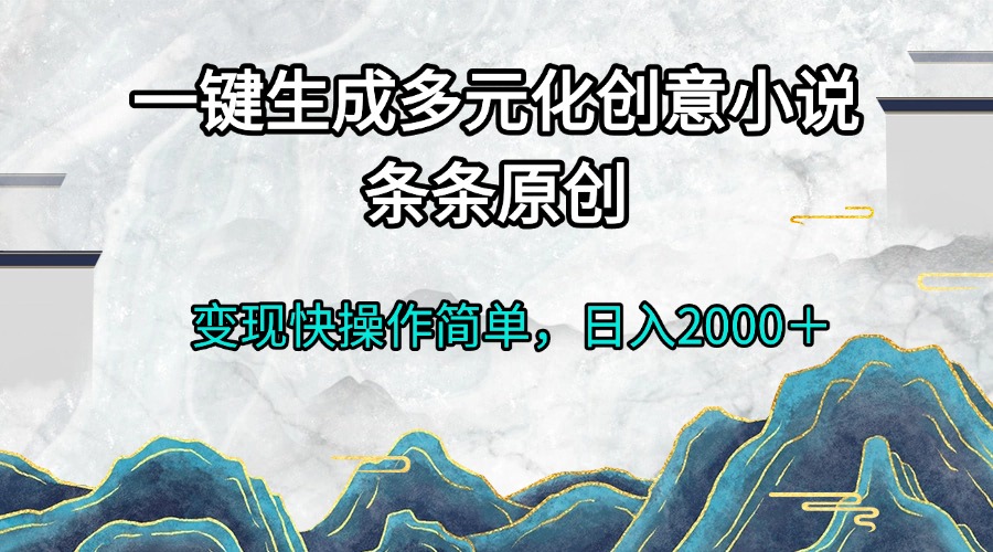 一键生成多元化创意小说条条原创变现快操作简单日入2000＋-翻身站