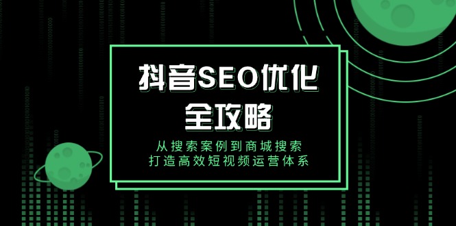 抖音 SEO优化全攻略，从搜索案例到商城搜索，打造高效短视频运营体系-翻身站