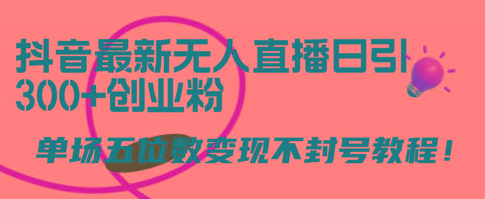 (9366期)抖音最新无人直播日引300+创业粉，单场五位数变现不封号教程！-翻身站