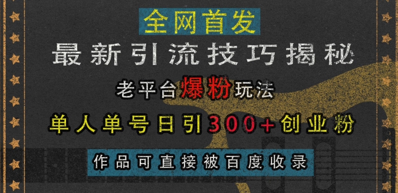 最新引流技巧揭秘，老平台爆粉玩法，单人单号日引300+创业粉，作品可直接被百度收录-翻身站