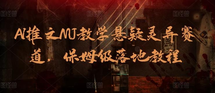 AI推文MJ教学悬疑灵异赛道，保姆级落地教程-翻身站