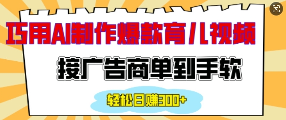 用AI制作情感育儿爆款视频，接广告商单到手软，日入200+-翻身站