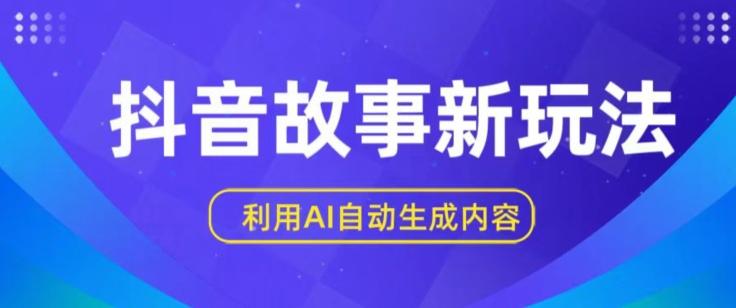抖音故事新玩法，利用AI自动生成原创内容，新手日入一到三张【揭秘】-翻身站