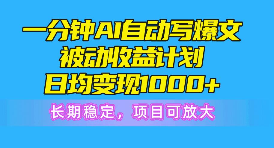 一分钟AI爆文被动收益计划，日均变现1000+，长期稳定，项目可放大-翻身站
