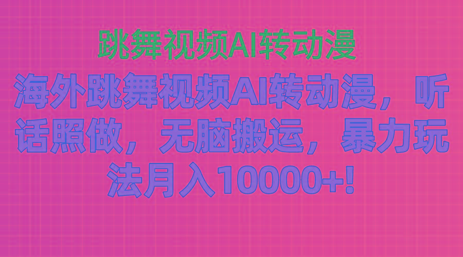 海外跳舞视频AI转动漫，听话照做，无脑搬运，暴力玩法 月入10000+-翻身站