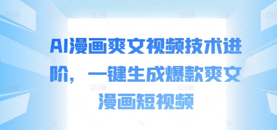 AI漫画爽文视频技术进阶，一键生成爆款爽文漫画短视频-翻身站