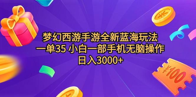 (9612期)梦幻西游手游全新蓝海玩法 一单35 小白一部手机无脑操作 日入3000+轻轻…-翻身站