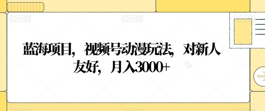 蓝海项目，视频号动漫玩法，对新人友好，月入3000+【揭秘】-翻身站
