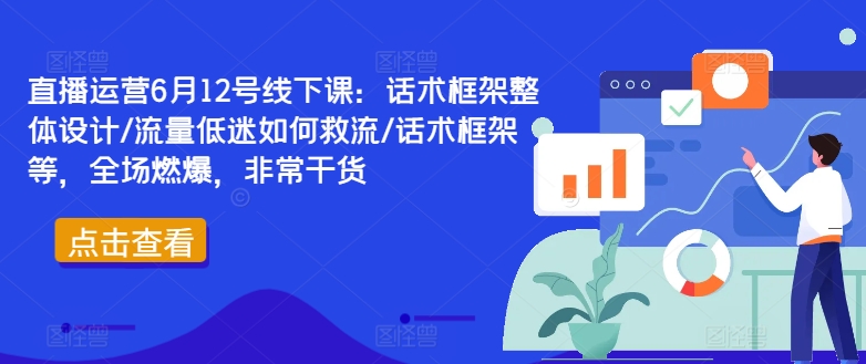 直播运营6月12号线下课：话术框架整体设计/流量低迷如何救流/话术框架等，全场燃爆，非常干货-翻身站