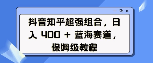 抖音知乎超强组合，日入4张， 蓝海赛道，保姆级教程-翻身站