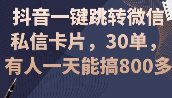 抖音一键跳转微信私信卡片，30单，一天能搞800多-翻身站