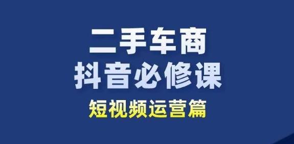 二手车商抖音必修课短视频运营，二手车行业从业者新赛道-翻身站