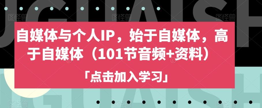自媒体与个人IP，始于自媒体，高于自媒体（101节音频+资料）-翻身站