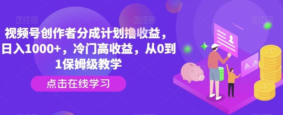 视频号创作者分成计划撸收益，日入1000+，冷门高收益，从0到1保姆级教学-翻身站