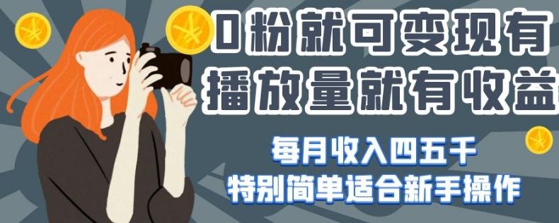 0粉就可变现，有播放量就有收益，每月收入四五千，特别简单适合新手操作【揭秘】-翻身站