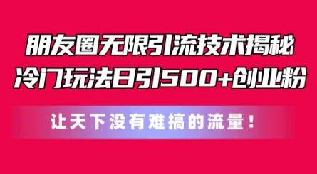 朋友圈无限引流技术，一个冷门玩法日引500+创业粉，让天下没有难搞的流量【揭秘】-翻身站