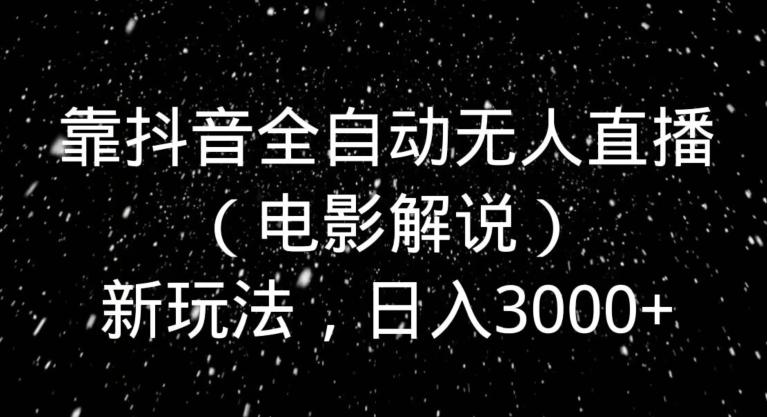 靠抖音全自动无人直播（电影解说）新玩法，日入3000+-翻身站