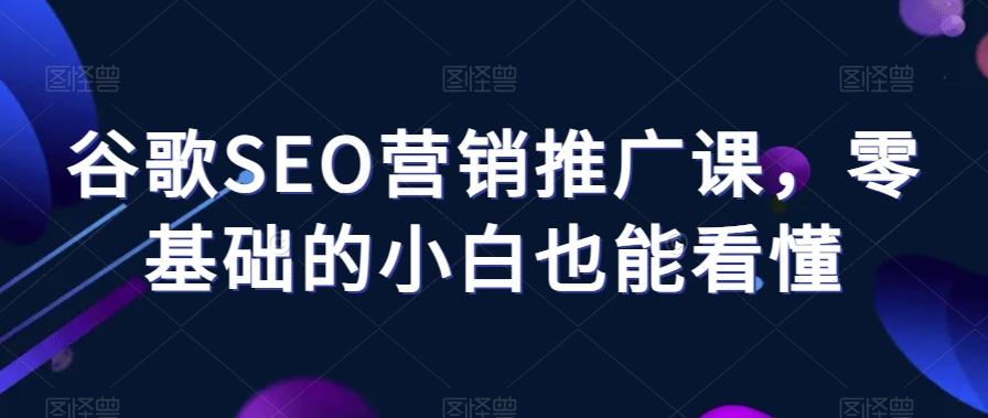 谷歌SEO营销推广课，零基础的小白也能看懂-翻身站