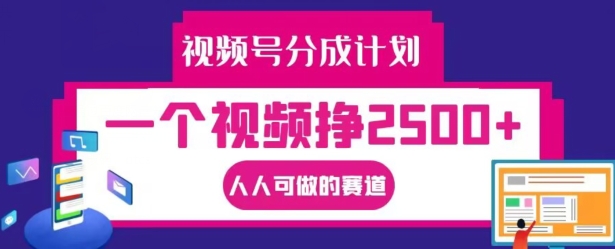 视频号分成计划，一个视频挣2500+，人人可做的赛道【揭秘】-翻身站