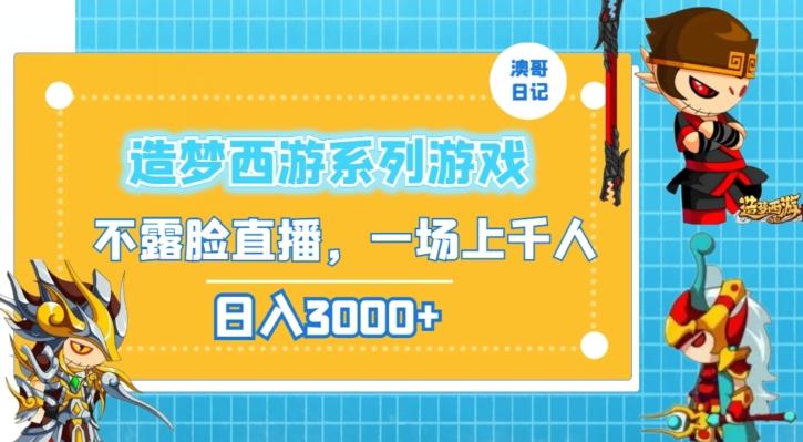 造梦西游系列游戏不露脸直播，回忆杀一场直播上千人，日入3000+【揭秘】-翻身站