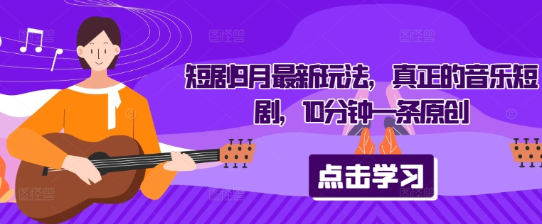 短剧9月最新玩法，真正的音乐短剧，10分钟一条原创-翻身站