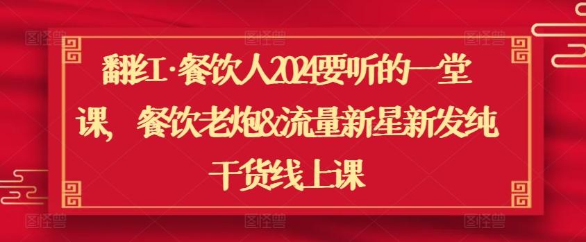 翻红·餐饮人2024要听的一堂课，餐饮老炮&流量新星新发纯干货线上课-翻身站
