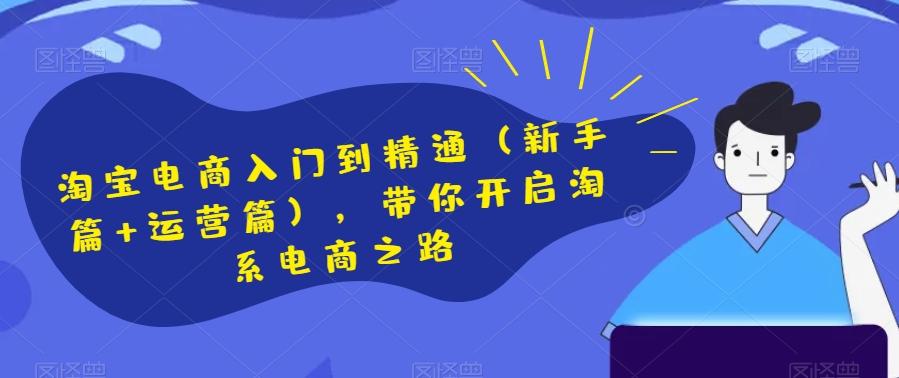 淘宝电商入门到精通（新手篇+运营篇），带你开启淘系电商之路-翻身站