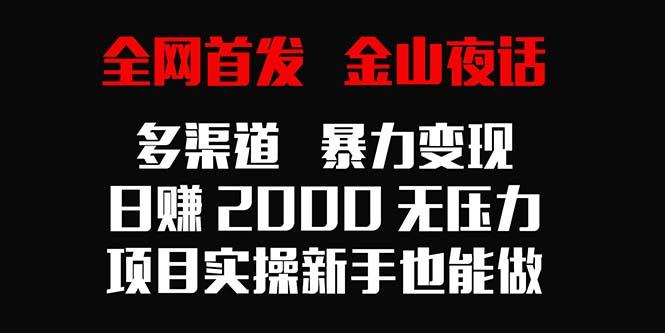 全网首发，金山夜话多渠道暴力变现，日赚2000无压力，项目实操新手也能做-翻身站