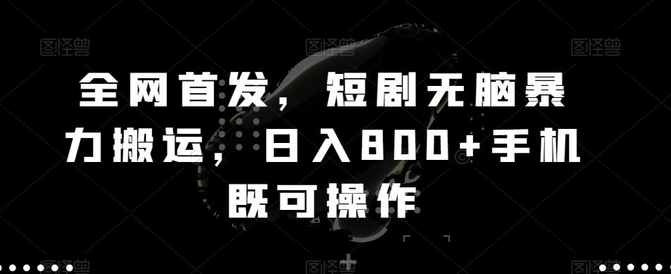 全网首发，短剧无脑暴力搬运，日入800+手机既可操作-翻身站