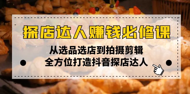 探店达人赚钱必修课，从选品选店到拍摄剪辑，全方位打造抖音探店达人-翻身站