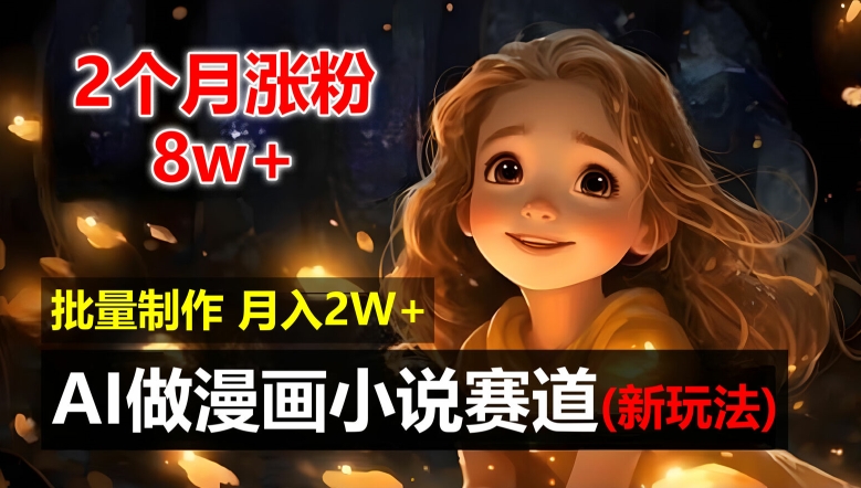2个月涨粉8w，新玩法AI自动化做漫画小说赛道，操作简单可批量制作，新手小白轻松月入2W【揭秘】-翻身站