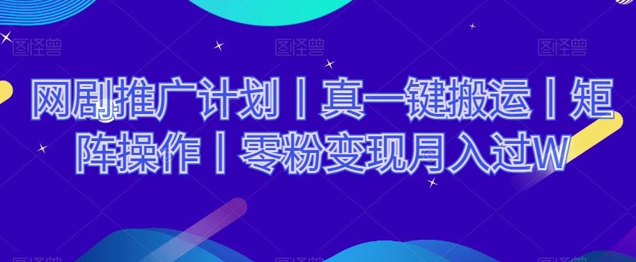 网剧推广计划丨真一键搬运丨矩阵操作丨零粉变现月入过W-翻身站