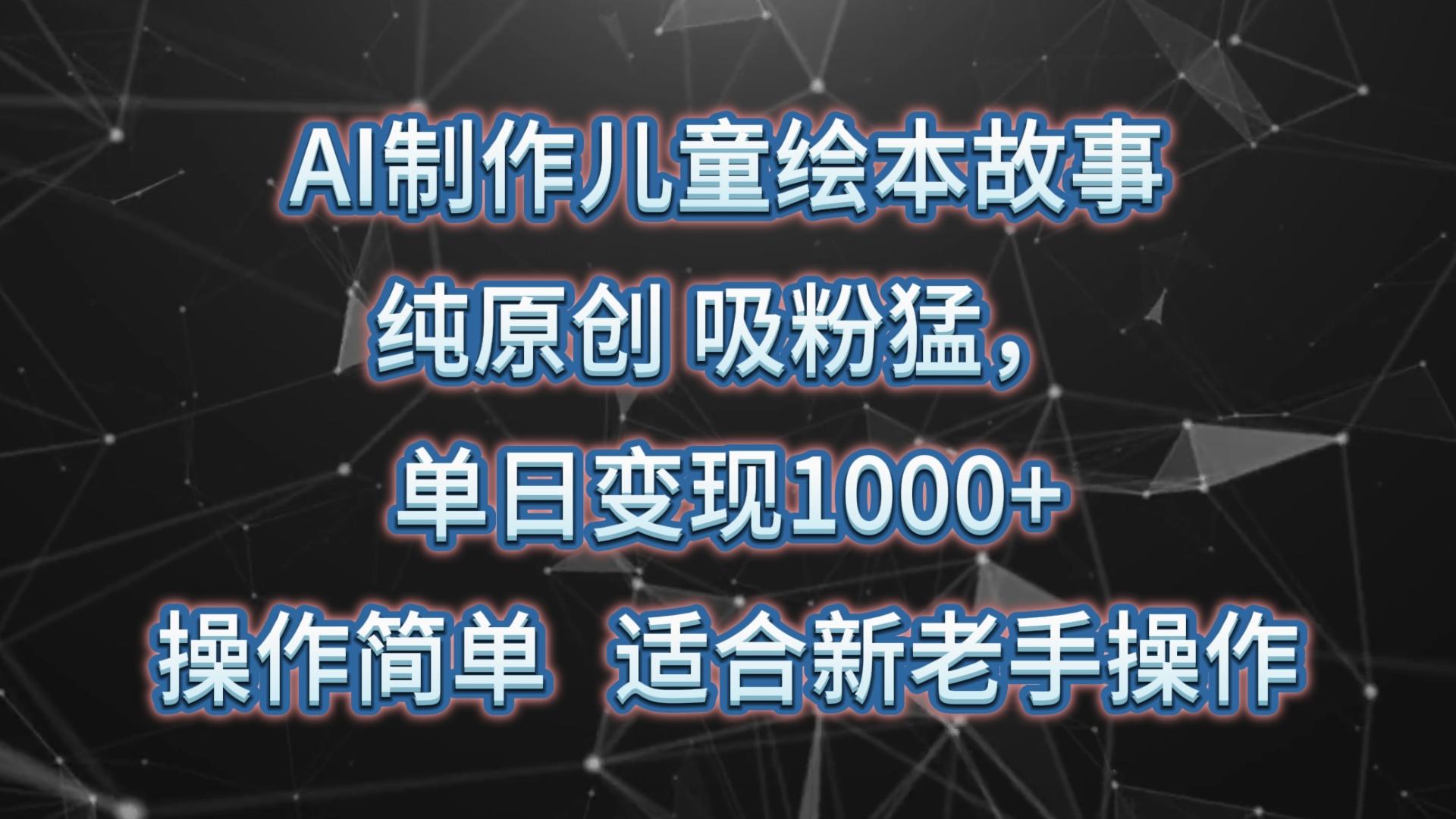 AI制作儿童绘本故事，纯原创，吸粉猛，单日变现1000+，操作简单，适合新老手操作-翻身站