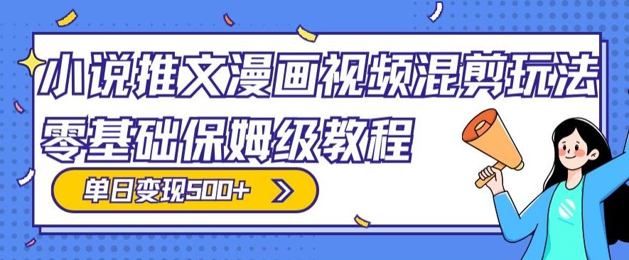 小说推文漫画视频混剪玩法，零基础保姆级教程，单日变现500+-翻身站