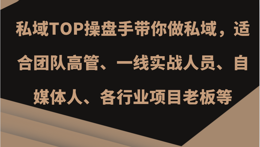 私域TOP操盘手带你做私域，适合团队高管、一线实战人员、自媒体人、各行业项目老板等-翻身站