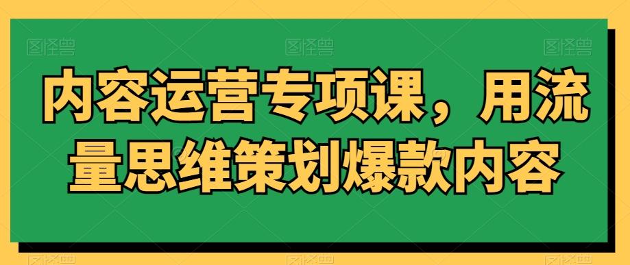 内容运营专项课，用流量思维策划爆款内容-翻身站